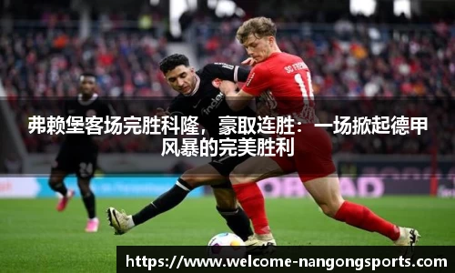 弗赖堡客场完胜科隆，豪取连胜：一场掀起德甲风暴的完美胜利