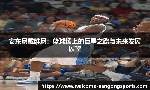 安东尼戴维尼：篮球场上的巨星之路与未来发展展望