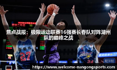 焦点战报：极限运动联赛16强赛长春队对阵湖州队的巅峰之战
